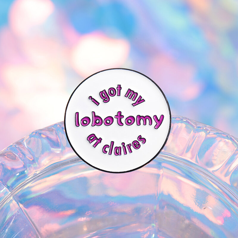 I Got My Lobotomy At Claires Brooch Enamel Pins Custom Creative Round Decorative Brooches Backpack Lapel Badge Jewelry Pin Gift