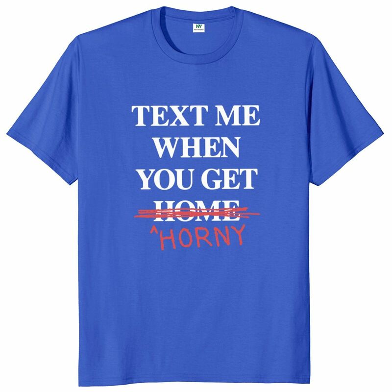 Text Me When You Get Home Horny T Shirt Funny Slang Adult Humor Weird Gift Tee Tops 100% Bawełna Unisex O-neck T-shirt EU Size