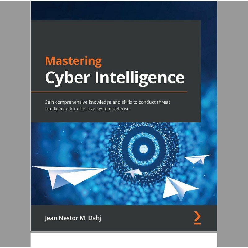 Mastering Cyber Intelligence Gain comprehensive knowledge and skills to conduct threatintelligence for effective system defense