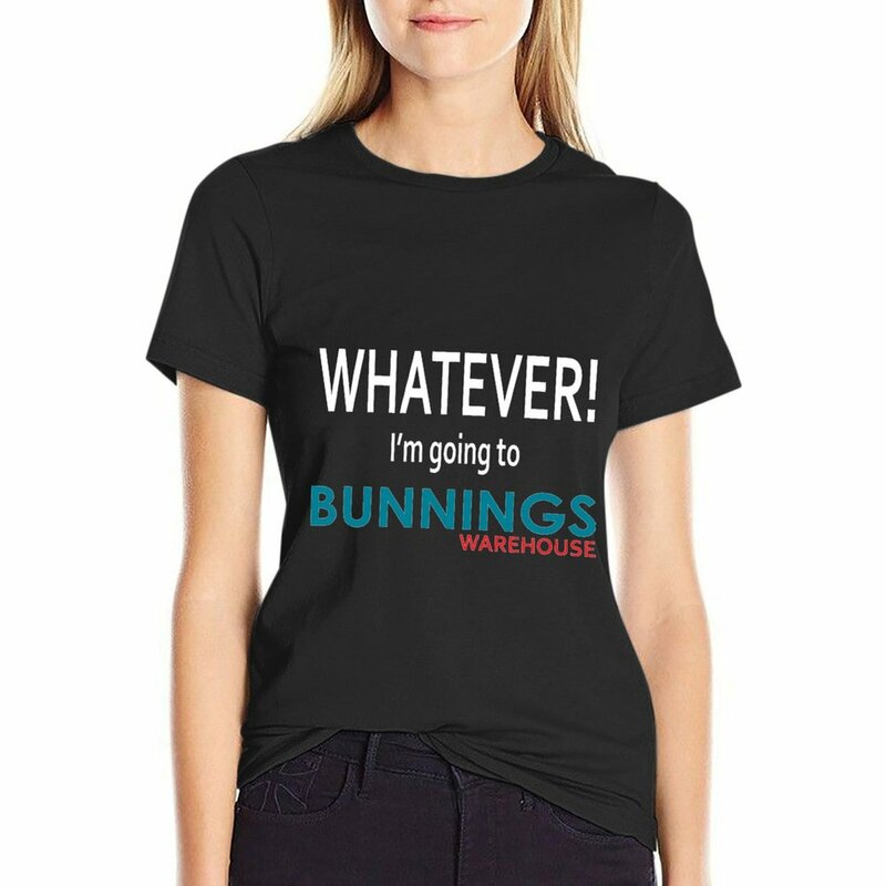 Whatever! I'm going to Bunnings. T-Shirt cotton t shirts Women Woman fashion