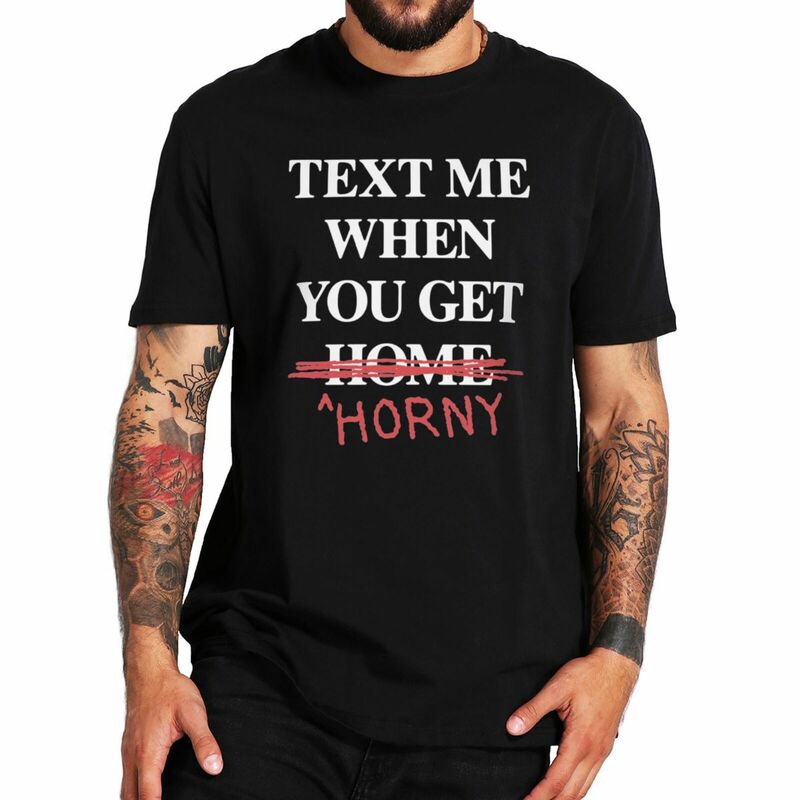 Text Me When You Get Home Horny T Shirt Funny Slang Adult Humor Weird Gift Tee Tops 100% Bawełna Unisex O-neck T-shirt EU Size