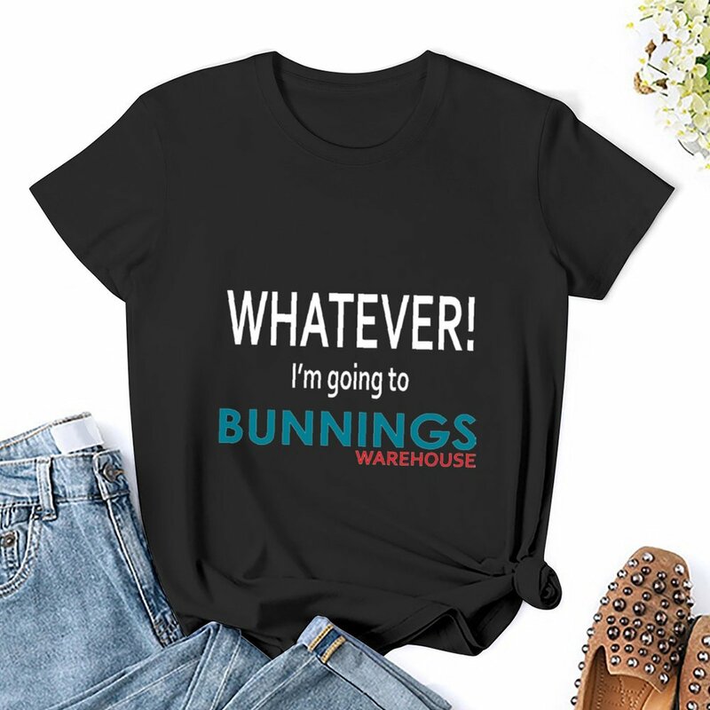 Whatever! I'm going to Bunnings. T-Shirt cotton t shirts Women Woman fashion